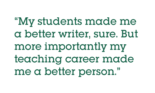 Pull quote: My students made me a better writer, sure. But more importantly my teaching career made me a better person.